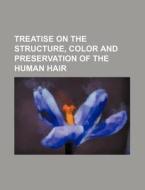 Treatise on the Structure, Color and Preservation of the Human Hair di Books Group edito da Rarebooksclub.com