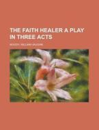 The Faith Healer A Play In Three Acts di William Vaughn Moody edito da Rarebooksclub.com