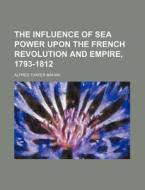 The Influence Of Sea Power Upon The Fren di A. T. Mahan, Alfred Thayer Mahan edito da Rarebooksclub.com