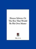 Horace Selwyn: Or the Boy That Would Be His Own Master di Mrs L. L. edito da Kessinger Publishing