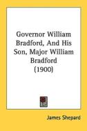 Governor William Bradford, and His Son, Major William Bradford (1900) di James Shepard edito da Kessinger Publishing