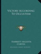 Victory According to Occultism di Harriette Augusta Curtiss edito da Kessinger Publishing