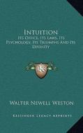 Intuition: Its Office, Its Laws, Its Psychology, Its Triumphs and Its Divinity di Walter Newell Weston edito da Kessinger Publishing