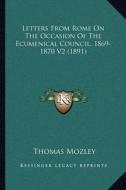 Letters from Rome on the Occasion of the Ecumenical Council, 1869-1870 V2 (1891) di Thomas Mozley edito da Kessinger Publishing