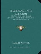 Temperance and Religion: Or the Best Means and Highest End of the Temperance Reformation (1831) di Samuel Nott Jr edito da Kessinger Publishing