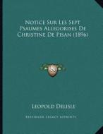 Notice Sur Les Sept Psaumes Allegorises de Christine de Pisan (1896) di Leopold Delisle edito da Kessinger Publishing