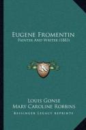 Eugene Fromentin: Painter and Writer (1883) di Louis Gonse edito da Kessinger Publishing