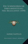 Die Schweizerische Bibelubersetzung Neu Beleuchtet (1898) di Alfred Kappeler edito da Kessinger Publishing