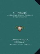 Shipmates: An Original Comedy Drama in Three Acts (1873) an Original Comedy Drama in Three Acts (1873) di Cunningham V. Bridgman edito da Kessinger Publishing