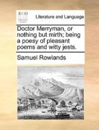 Doctor Merryman, Or Nothing But Mirth; Being A Poesy Of Pleasant Poems And Witty Jests di Samuel Rowlands edito da Gale Ecco, Print Editions