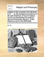 A Letter To The Reverend John Erskine, D.d. ... On The Dangerous Tendency Of His Late Sketches Of Church-history di C A C edito da Gale Ecco, Print Editions