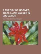 A Theory Of Motives, Ideals, And Values In Education di William Estabrook Chancellor edito da Theclassics.us