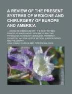 A Review Of The Present Systems Of Medicine And Chirurgery Of Europe And America; ... Viewed In Connexion With The Most Refined Principles And Demon di John Donald Carrick edito da Rarebooksclub.com