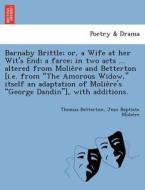 Barnaby Brittle; or, a Wife at her Wit's End; a farce; in two acts ... altered from Molie`re and Betterton [i.e. from "T di Thomas Betterton, Jean Baptiste Molie`re edito da British Library, Historical Print Editions