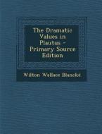Dramatic Values in Plautus di Wilton Wallace Blancke edito da Nabu Press