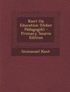 Kant on Education (Ueber Padagogik) - Primary Source Edition di Immanuel Kant edito da Nabu Press