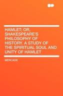 Hamlet; Or, Shakespeare's Philosophy of History. a Study of the Spiritual Soul and Unity of Hamlet di Mercade edito da HardPress Publishing