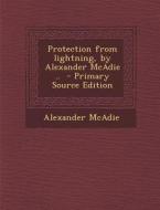 Protection from Lightning, by Alexander McAdie .. di Alexander McAdie edito da Nabu Press