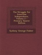 The Struggle for American Independence, Volume 2 - Primary Source Edition di Sydney George Fisher edito da Nabu Press