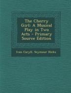 The Cherry Girl: A Musical Play in Two Acts - Primary Source Edition di Ivan Caryll, Seymour Hicks edito da Nabu Press
