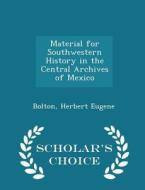 Material For Southwestern History In The Central Archives Of Mexico - Scholar's Choice Edition di Bolton Herbert Eugene edito da Scholar's Choice