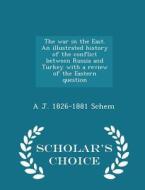 The War In The East. An Illustrated History Of The Conflict Between Russia And Turkey With A Review Of The Eastern Question - Scholar's Choice Edition di A J 1826-1881 Schem edito da Scholar's Choice