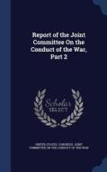 Report Of The Joint Committee On The Conduct Of The War, Part 2 edito da Sagwan Press