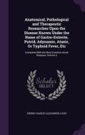 Anatomical, Pathological And Therapeutic Researches Upon The Disease Known Under The Name Of Gastro-enterite, Putrid, Adynamic, Ataxic, Or Typhoid Fev di Pierre Charles Alexandre Louis edito da Palala Press