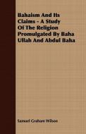 Bahaism And Its Claims - A Study Of The Religion Promulgated By Baha Ullah And Abdul Baha di Samuel Graham Wilson edito da Dick Press