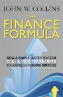 The Finance Formula: How a Simple 4-Step System Can Unlock the Secrets to Business Funding Success in the Ever-Changing Lending Environment di John W. Collins edito da Booksurge Publishing
