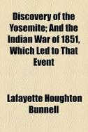 Discovery Of The Yosemite; And The Indian War Of 1851, Which Led To That Event di Lafayette Houghton Bunnell edito da General Books Llc