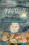 The Well: A Vision Quest: One Man's Spirtual Journey di James F. Vincelette edito da Createspace