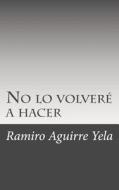 No Lo Volvere Hacer di Ramiro Aguirre Yela edito da Createspace