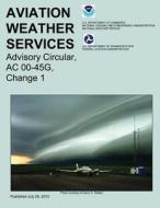 Aviation Weather Services: Advisory Circular, AC 00-45g, Change 1 di Robert a. Prentice edito da Createspace