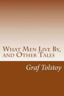 What Men Live By, and Other Tales di Graf Leo Tolstoy edito da Createspace