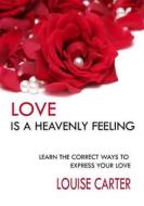 Love Is a Heavenly Feeling: Learn the Correct Ways to Express Your Love di Louise Carter edito da Createspace