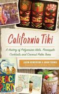 California Tiki: A History of Polynesian Idols, Pineapple Cocktails and Coconut Palm Trees di Jason Henderson, Adam Foshko edito da HISTORY PR