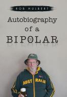 Autobiography of a Bipolar di Rob Hulbert edito da Xlibris
