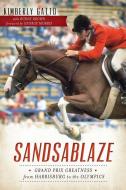 Sandsablaze:: Grand Prix Greatness from Harrisburg to the Olympics di Kimberly Gatto edito da HISTORY PR