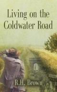 Living on the Coldwater Road di R. H. Brown Jr. edito da Booklocker.com, Inc.