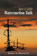 Just A Little Watermelon Talk di Robert A. Morton Sr. edito da Covenant Books