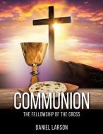 COMMUNION: THE FELLOWSHIP OF THE CROSS di DANIEL LARSON edito da LIGHTNING SOURCE UK LTD