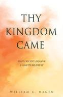 Thy Kingdom Came: What I Believe and How I Came to Believe It di William C. Hagen edito da XULON PR