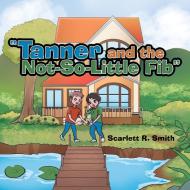 Tanner And The Not-So-Little Fib di Scarlett R Smith edito da WestBow Press