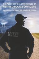 The Psychosocial Experience of Retired Police Officers: A Phenomenological Study by Dr. Steven M. Kelsey di Steven M. Kelsey edito da BOOKBABY