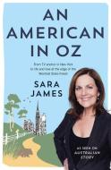 An American in Oz: From TV Anchor in New York to Life and Love at the Edge of the Wombat State Forest di Sara James edito da ALLEN & UNWIN