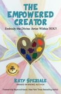 The Empowered Creator: Embody the Divine Artist Within YOU! di Katy Speziale edito da 10 10 10 PUB