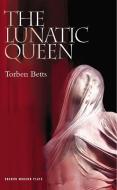 The Lunatic Queen di Torben Betts edito da OBERON BOOKS