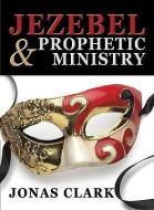 Jezebel and Prophetic Ministry di Jonas Clark edito da SPIRIT OF LIFE MINISTRIES