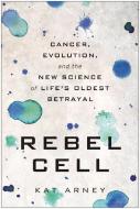 Rebel Cell: Cancer, Evolution, and the New Science of Life's Oldest Betrayal di Kat Arney edito da BENBELLA BOOKS